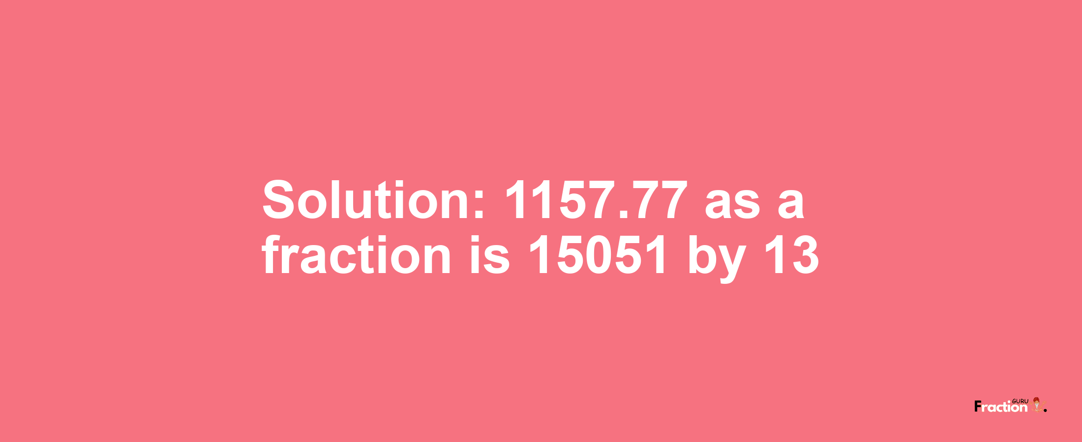 Solution:1157.77 as a fraction is 15051/13